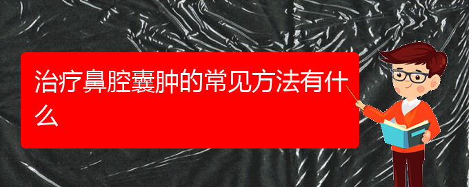 (貴陽(yáng)哪些看鼻腔乳頭狀瘤)治療鼻腔囊腫的常見(jiàn)方法有什么(圖1)