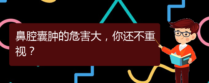 (治鼻腔腫瘤貴陽(yáng)療效好的醫(yī)院)鼻腔囊腫的危害大，你還不重視？(圖1)