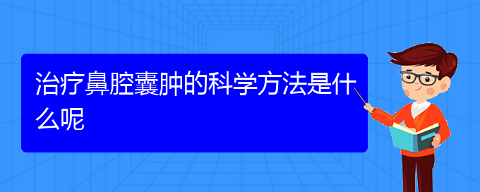 (貴陽(yáng)哪個(gè)地方醫(yī)院看鼻腔腫瘤)治療鼻腔囊腫的科學(xué)方法是什么呢(圖1)