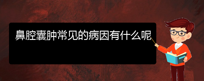 (貴陽看鼻腔腫瘤哪兒更專業(yè))鼻腔囊腫常見的病因有什么呢(圖1)