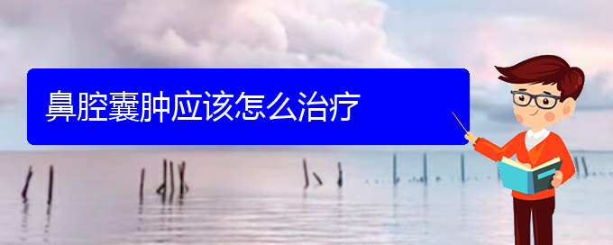 (貴陽那家醫(yī)院看鼻腔腫瘤)鼻腔囊腫應(yīng)該怎么治療(圖1)