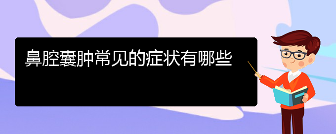 (貴陽(yáng)銘仁耳鼻喉醫(yī)院能看鼻腔乳頭狀瘤嗎)鼻腔囊腫常見(jiàn)的癥狀有哪些(圖1)