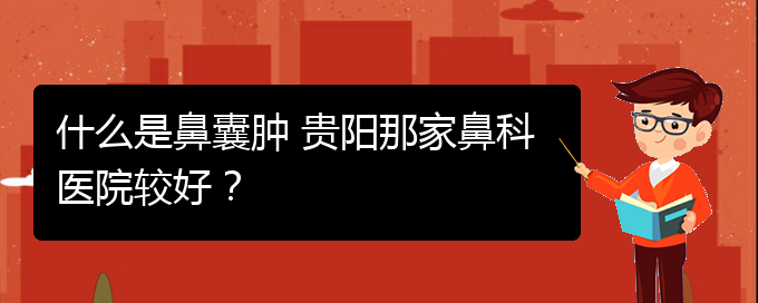 (看鼻腔腫瘤貴陽權(quán)威的醫(yī)院)什么是鼻囊腫 貴陽那家鼻科醫(yī)院較好？(圖1)