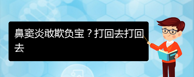 (貴陽慢性副鼻竇炎的治療)鼻竇炎敢欺負(fù)寶？打回去打回去(圖1)