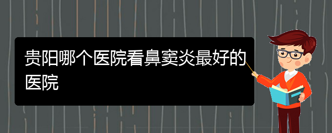 (貴陽(yáng)治療鼻竇炎那家醫(yī)院好)貴陽(yáng)哪個(gè)醫(yī)院看鼻竇炎最好的醫(yī)院(圖1)