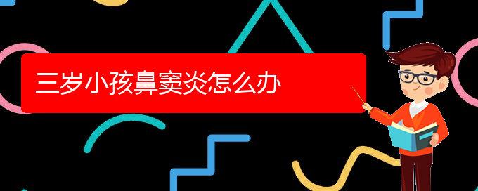 (看鼻竇炎貴陽哪家醫(yī)院好)三歲小孩鼻竇炎怎么辦(圖1)