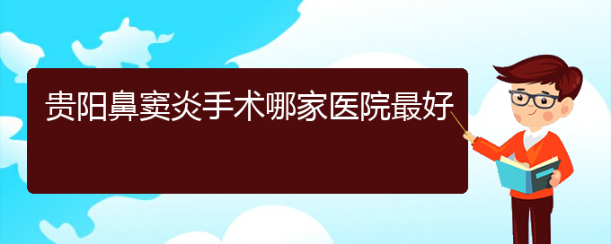 (貴陽(yáng)治療鼻竇炎的醫(yī)院在哪)貴陽(yáng)鼻竇炎手術(shù)哪家醫(yī)院最好(圖1)