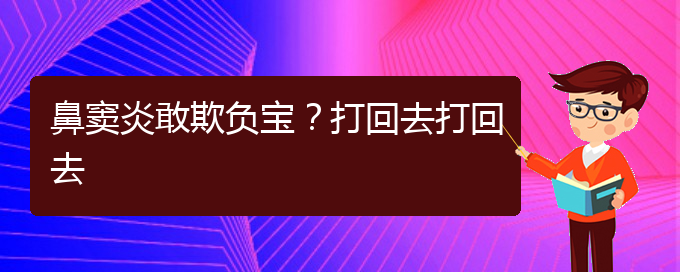 (貴陽(yáng)慢性副鼻竇炎的治療)鼻竇炎敢欺負(fù)寶？打回去打回去(圖1)