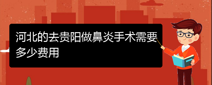 (貴陽主治鼻竇炎醫(yī)院)河北的去貴陽做鼻炎手術(shù)需要多少費用(圖1)