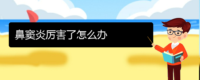 (貴陽(yáng)治療鼻竇炎比較快的方法)鼻竇炎厲害了怎么辦(圖1)