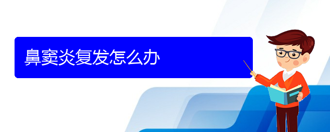 (貴陽看鼻竇炎的醫(yī)院排名)鼻竇炎復發(fā)怎么辦(圖1)