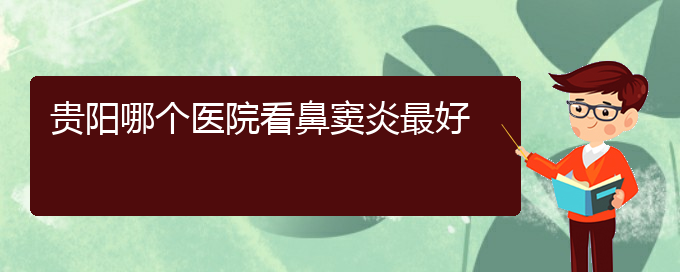 (貴陽哪家醫(yī)院治療鼻竇炎厲害)貴陽哪個醫(yī)院看鼻竇炎最好(圖1)