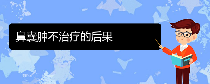 (貴陽看鼻腔腫瘤去醫(yī)院掛什么科)鼻囊腫不治療的后果(圖1)