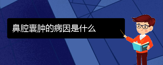 (貴陽(yáng)什么醫(yī)院看鼻腔乳頭狀瘤好)鼻腔囊腫的病因是什么(圖1)