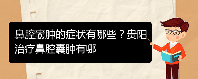 (貴陽鼻腔腫瘤手術(shù)好的醫(yī)院)鼻腔囊腫的癥狀有哪些？貴陽治療鼻腔囊腫有哪(圖1)