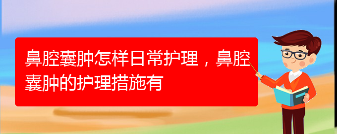 (貴陽治鼻腔腫瘤好的鼻腔腫瘤醫(yī)院)鼻腔囊腫怎樣日常護理，鼻腔囊腫的護理措施有(圖1)