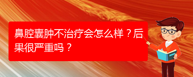 (貴陽專業(yè)治療鼻腔腫瘤的醫(yī)院)鼻腔囊腫不治療會怎么樣？后果很嚴重嗎？(圖1)