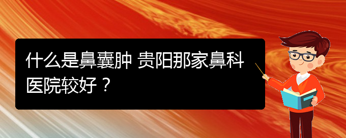 (看鼻腔腫瘤貴陽(yáng)權(quán)威的醫(yī)院)什么是鼻囊腫 貴陽(yáng)那家鼻科醫(yī)院較好？(圖1)