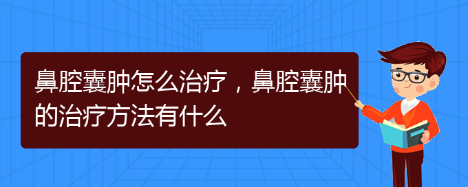 (貴陽一般的二級醫(yī)院可以看鼻腔腫瘤嗎)鼻腔囊腫怎么治療，鼻腔囊腫的治療方法有什么(圖1)