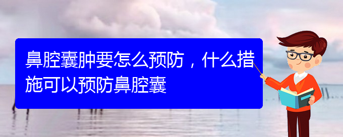 (貴陽哪個醫(yī)院看鼻腔乳頭狀瘤好)鼻腔囊腫要怎么預(yù)防，什么措施可以預(yù)防鼻腔囊(圖1)