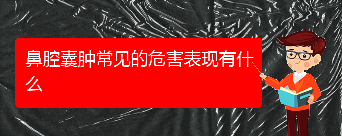 (貴陽(yáng)看鼻腔乳頭狀瘤去哪個(gè)醫(yī)院)鼻腔囊腫常見(jiàn)的危害表現(xiàn)有什么(圖1)