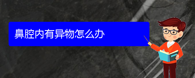 (貴陽鼻科醫(yī)院掛號)鼻腔內有異物怎么辦(圖1)