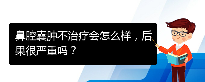 (貴陽(yáng)銘仁醫(yī)院看鼻腔乳頭狀瘤好不好)鼻腔囊腫不治療會(huì)怎么樣，后果很嚴(yán)重嗎？(圖1)