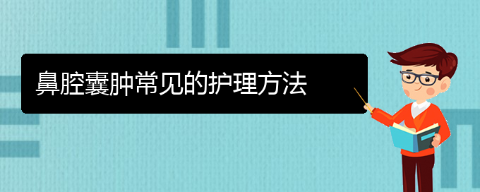 (貴陽治鼻腔腫瘤什么醫(yī)院好)鼻腔囊腫常見的護理方法(圖1)