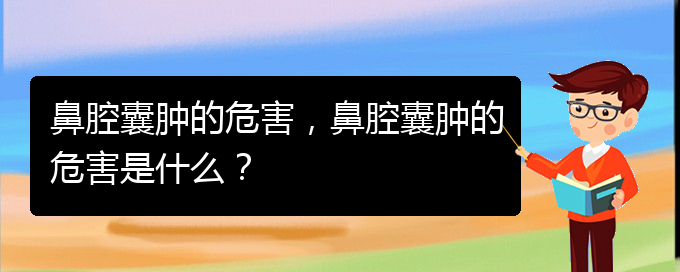 (看鼻腔乳頭狀瘤貴陽權威的醫(yī)院)鼻腔囊腫的危害，鼻腔囊腫的危害是什么？(圖1)