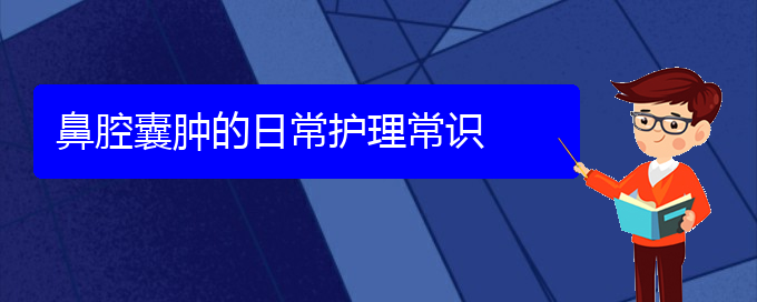 (貴陽看鼻腔腫瘤一般要花多少錢)鼻腔囊腫的日常護(hù)理常識(圖1)