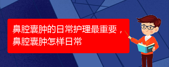 (貴陽看鼻腔腫瘤掛號銘仁醫(yī)院)鼻腔囊腫的日常護(hù)理最重要，鼻腔囊腫怎樣日常(圖1)