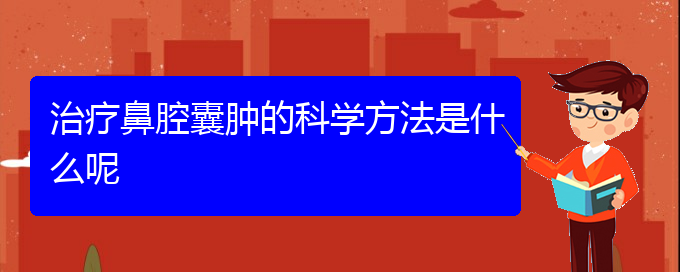 (貴陽(yáng)哪個(gè)地方醫(yī)院看鼻腔腫瘤)治療鼻腔囊腫的科學(xué)方法是什么呢(圖1)