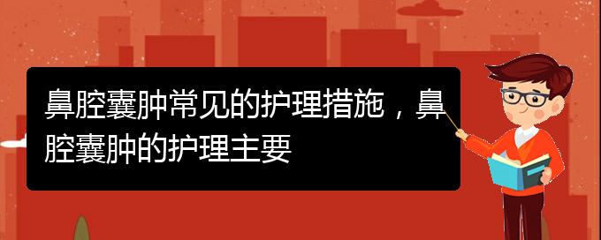 (貴陽(yáng)治鼻腔腫瘤的醫(yī)院有哪些)鼻腔囊腫常見(jiàn)的護(hù)理措施，鼻腔囊腫的護(hù)理主要(圖1)