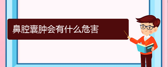 (貴陽哪個醫(yī)院看鼻腔乳頭狀瘤)鼻腔囊腫會有什么危害(圖1)