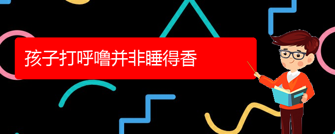 (貴陽(yáng)看打呼嚕,打鼾到醫(yī)院需要看哪個(gè)科)孩子打呼嚕并非睡得香(圖1)