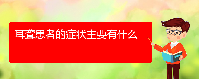 (貴陽(yáng)耳科醫(yī)院掛號(hào))耳聾患者的癥狀主要有什么(圖1)