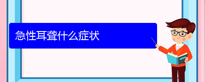 (貴陽看耳聾好點(diǎn)的醫(yī)院地址)急性耳聾什么癥狀(圖1)