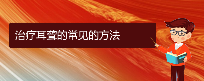 (貴陽耳科醫(yī)院掛號)治療耳聾的常見的方法(圖1)