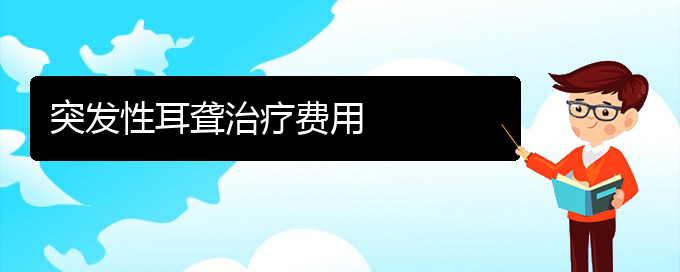 (貴陽哪些看耳聾)突發(fā)性耳聾治療費(fèi)用(圖1)