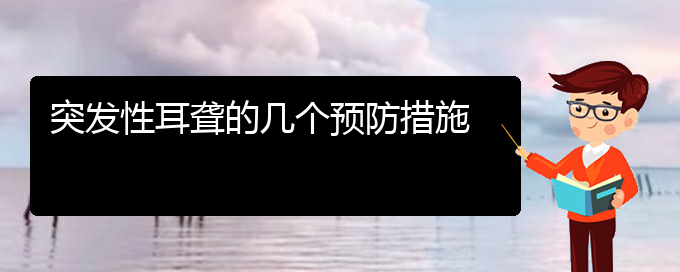 (貴陽耳科醫(yī)院掛號)突發(fā)性耳聾的幾個預防措施(圖1)