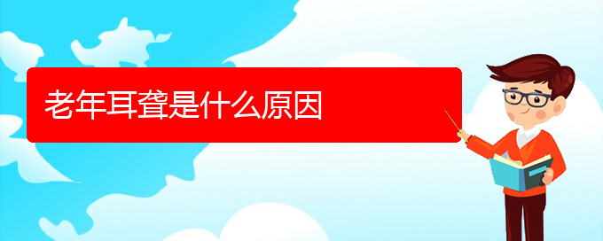 (貴陽(yáng)耳科醫(yī)院掛號(hào))老年耳聾是什么原因(圖1)