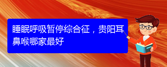 (貴陽(yáng)治療兒童打鼾的醫(yī)院是哪家)睡眠呼吸暫停綜合征，貴陽(yáng)耳鼻喉哪家最好(圖1)