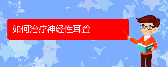 (貴陽(yáng)耳科醫(yī)院掛號(hào))如何治療神經(jīng)性耳聾(圖1)