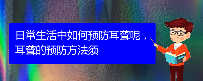 (貴陽(yáng)耳科醫(yī)院掛號(hào))日常生活中如何預(yù)防耳聾呢，耳聾的預(yù)防方法須(圖1)