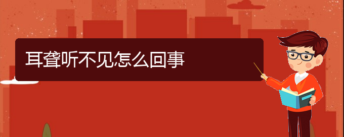 (貴陽治療鼓膜穿孔耳聾好的醫(yī)院)耳聾聽不見怎么回事(圖1)