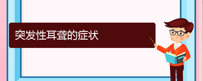 (貴陽耳科醫(yī)院掛號)突發(fā)性耳聾的癥狀(圖1)