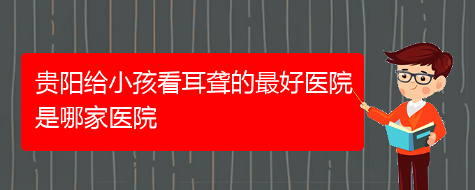 (貴陽醫(yī)院銘仁可以看耳聾)貴陽給小孩看耳聾的最好醫(yī)院是哪家醫(yī)院(圖1)