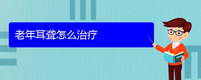 (貴陽(yáng)哪個(gè)醫(yī)院看耳聾好)老年耳聾怎么治療(圖1)