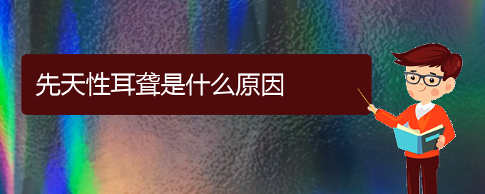 (貴陽(yáng)耳科醫(yī)院掛號(hào))先天性耳聾是什么原因(圖1)