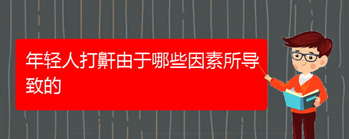 (貴陽(yáng)看兒童打鼾好的醫(yī)院好)年輕人打鼾由于哪些因素所導(dǎo)致的(圖1)